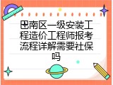 巴南区一级安装工程造价工程师报考流程详解需要社保吗
