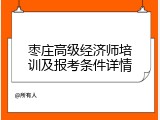 枣庄高级经济师培训及报考条件详情
