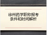 徐州药学职称报考条件和时间解析