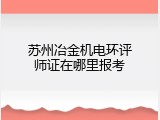 苏州冶金机电环评师证在哪里报考
