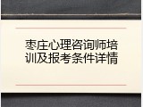 枣庄心理咨询师培训及报考条件详情