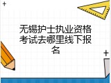 无锡护士执业资格考试去哪里线下报名