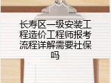 长寿区一级安装工程造价工程师报考流程详解需要社保吗