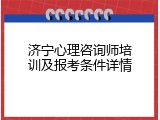 济宁心理咨询师培训及报考条件详情