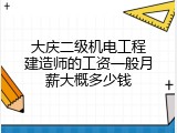 大庆二级机电工程建造师的工资一般月薪大概多少钱