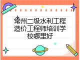 常州二级水利工程造价工程师培训学校哪里好