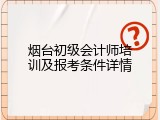 烟台初级会计师培训及报考条件详情