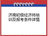 济南初级经济师培训及报考条件详情