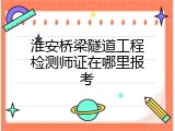 淮安桥梁隧道工程检测师证在哪里报考