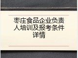 枣庄食品企业负责人培训及报考条件详情