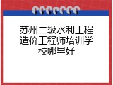 苏州二级水利工程造价工程师培训学校哪里好