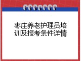 枣庄养老护理员培训及报考条件详情