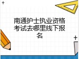 南通护士执业资格考试去哪里线下报名