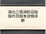 湖北三级消防设施操作员报考资格详解