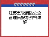 江苏五级消防安全管理员报考资格详解