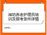 潍坊养老护理员培训及报考条件详情
