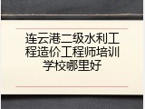 连云港二级水利工程造价工程师培训学校哪里好