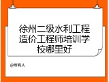 徐州二级水利工程造价工程师培训学校哪里好