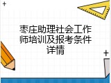 枣庄助理社会工作师培训及报考条件详情