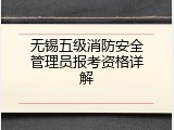 无锡五级消防安全管理员报考资格详解