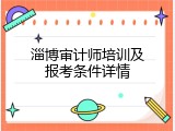 淄博审计师培训及报考条件详情