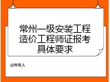 常州一级安装工程造价工程师证报考具体要求