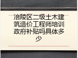 涪陵区二级土木建筑造价工程师培训政府补贴吗具体多少