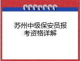 苏州中级保安员报考资格详解