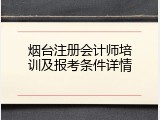 烟台注册会计师培训及报考条件详情