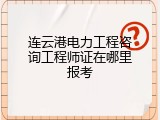 连云港电力工程咨询工程师证在哪里报考