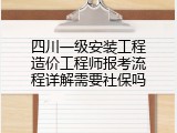 四川一级安装工程造价工程师报考流程详解需要社保吗