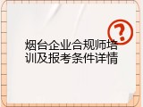 烟台企业合规师培训及报考条件详情