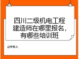 四川二级机电工程建造师在哪里报名，有哪些培训班