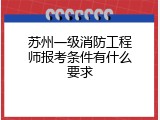 苏州一级消防工程师报考条件有什么要求