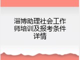 淄博助理社会工作师培训及报考条件详情