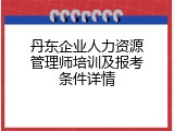 丹东企业人力资源管理师培训及报考条件详情