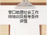 营口助理社会工作师培训及报考条件详情