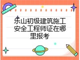 乐山初级建筑施工安全工程师证在哪里报考