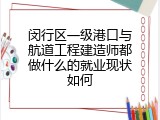 闵行区一级港口与航道工程建造师都做什么的就业现状如何