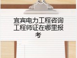 宜宾电力工程咨询工程师证在哪里报考