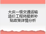 大庆一级交通运输造价工程师最新补贴政策详情分析