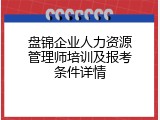 盘锦企业人力资源管理师培训及报考条件详情