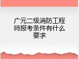 广元二级消防工程师报考条件有什么要求
