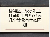 杨浦区二级水利工程造价工程师分为几个等级有什么区别