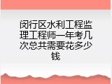 闵行区水利工程监理工程师一年考几次总共需要花多少钱