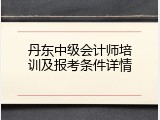 丹东中级会计师培训及报考条件详情