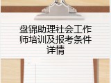 盘锦助理社会工作师培训及报考条件详情