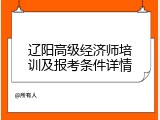 辽阳高级经济师培训及报考条件详情