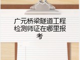 广元桥梁隧道工程检测师证在哪里报考