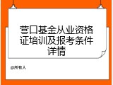 营口基金从业资格证培训及报考条件详情